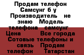 Продам телефон Самсунг б/у › Производитель ­ не знаю › Модель телефона ­ самсунг › Цена ­ 800 - Все города Сотовые телефоны и связь » Продам телефон   . Татарстан респ.